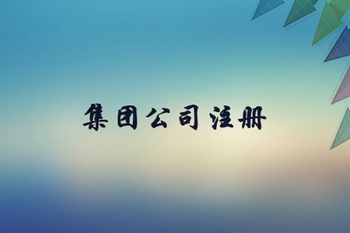 集團(tuán)公司注冊(cè)資本有什么限制？集團(tuán)公司注冊(cè)要求有什么？